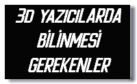 3d yazıcıLARDA BİLİNMESİ GEREKENLER